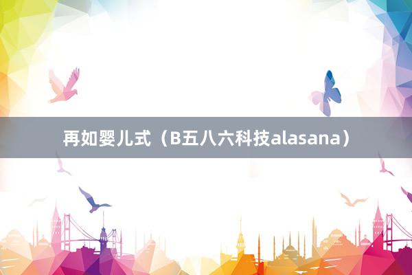再如婴儿式(B五八六科技alasana)